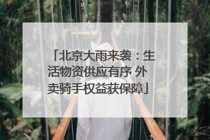 北京大雨来袭：生活物资供应有序 外卖骑手权益获保障